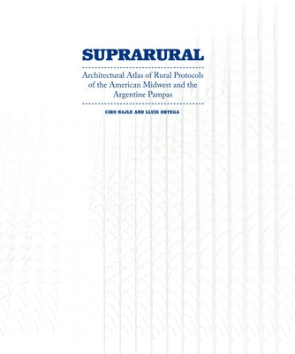 Suprarural Architecture: Architectural Atlas of Rural Protocols in the American Midwest and the Argentine Pampas by Najle, Ciro