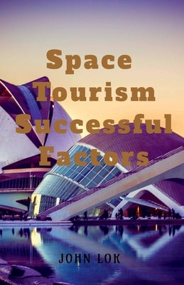 Space Tourism Successful Factors by Lok, John