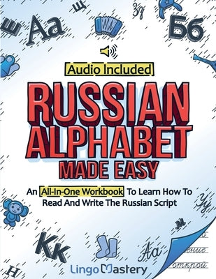 Russian Alphabet Made Easy: An All-In-One Workbook To Learn How To Read And Write The Russian Script [Audio Included] by Lingo Mastery