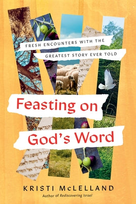 Feasting on God's Word: Fresh Encounters with the Greatest Story Ever Told by McLelland, Kristi