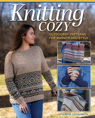Knitting Cozy: Outdoorsy Patterns for Warmth and Style by Chynoweth, Therese