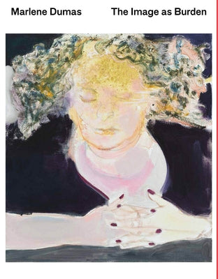 Marlene Dumas: The Image as Burden by Dumas, Marlene