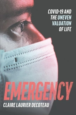 Emergency: Covid-19 and the Uneven Valuation of Life by Decoteau, Claire Laurier