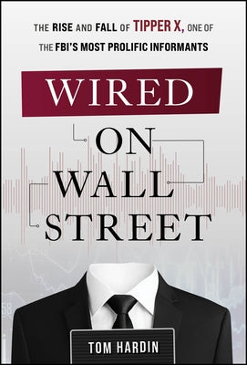 Wired on Wall Street: The Rise and Fall of Tipper X, One of the Fbi's Most Prolific Informants by Hardin, Tom