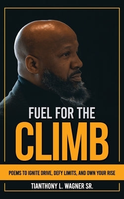 Fuel for the Climb: Poems to Ignite Drive, Defy Limits, and Own Your Rise by Wagner, Tianthony L., Sr.