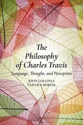The Philosophy of Charles Travis: Language, Thought, and Perception by Collins, John
