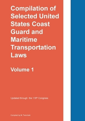 Compilation of Selected United States Coast Guard and Maritime Transportation Laws Vol 1 by Twinchek