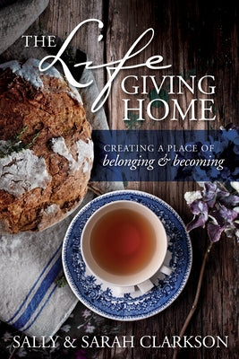 The Lifegiving Home: Creating a Place of Belonging and Becoming by Clarkson, Sally