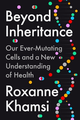 Beyond Inheritance: Our Ever-Mutating Cells and a New Understanding of Health by Khamsi, Roxanne