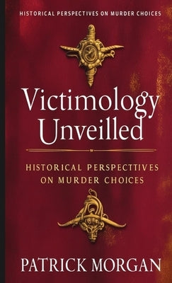 Victimology Unveiled: Historical Perspectives on Murder Choices by Morgan, Patrick