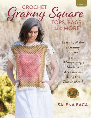 Crochet Granny Square Tops, Bags, and More: Learn to Make a Granny Square + 10 Surprisingly Modern Accessories Using the Classic Motif by Baca, Salena
