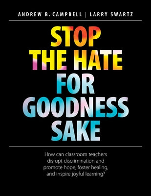 Stop the Hate for Goodness Sake: How Can Classroom Teachers Disrupt Discrimination and Promote Hope, Foster Healing, and Inspire Joyful Learning? by Campbell, Andrew B.