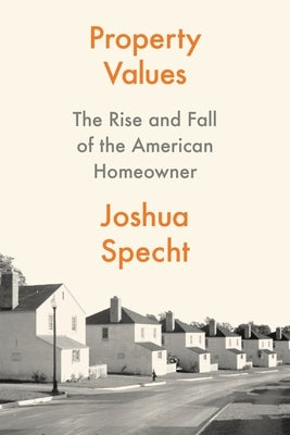 Property Values: The Rise and Fall of the American Homeowner by Specht, Joshua