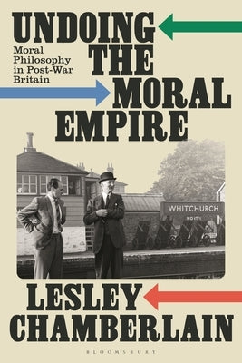 Undoing the Moral Empire: Moral Philosophy in Post-War Britain by Chamberlain, Lesley
