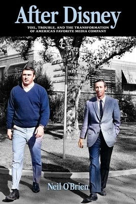 After Disney: Toil, Trouble, and the Transformation of America's Favorite Media Company by O'Brien, Neil