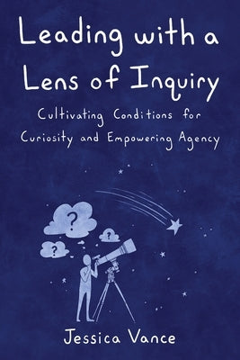 Leading with a Lens of Inquiry by Vance, Jessica