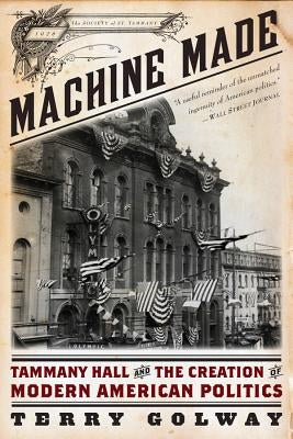 Machine Made: Tammany Hall and the Creation of Modern American Politics by Golway, Terry