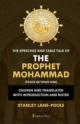 The Speeches And Table Talk of the Prophet Mohammad (Peace Be Upon Him): Chosen and Translated with Introduction and Notes by Lane-Poole, Stanley
