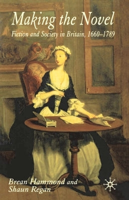 Making the Novel: Fiction and Society in Britain, 1660-1789 by Hammond, Brean