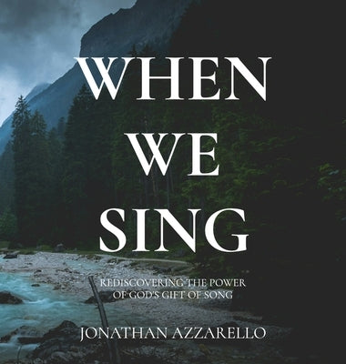 When We Sing: Rediscovering the Power of God's Gift of Song by Azzarello, Jonathan