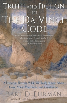 Truth and Fiction in the Da Vinci Code: A Historian Reveals What We Really Know about Jesus, Mary Magdalene, and Constantine by Ehrman, Bart D.