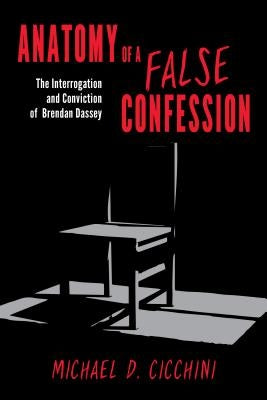 Anatomy of a False Confession: The Interrogation and Conviction of Brendan Dassey by Cicchini, Michael D.