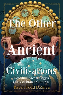 The Other Ancient Civilisations: Decoding Archaeology's Less Celebrated Cultures by Dasilva, Raven Todd