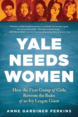 Yale Needs Women: How the First Group of Girls Rewrote the Rules of an Ivy League Giant by Gardiner Perkins, Anne