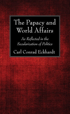 The Papacy and World Affairs by Eckhardt, Carl Conrad