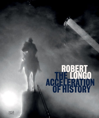 Robert Longo: The Acceleration of History by Longo, Robert