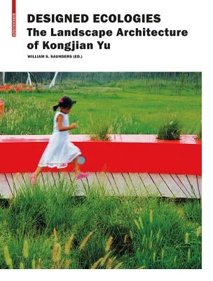 Designed Ecologies: The Landscape Architecture of Kongjian Yu by Saunders, William S.