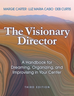 The Visionary Director, Third Edition: A Handbook for Dreaming, Organizing, and Improvising in Your Center by Carter, Margie