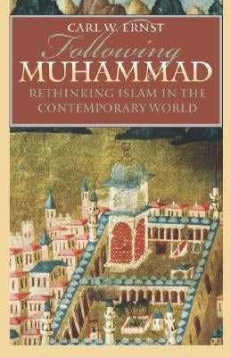 Following Muhammad: Rethinking Islam in the Contemporary World by Ernst, Carl W.