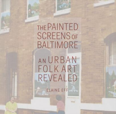 The Painted Screens of Baltimore: An Urban Folk Art Revealed by Eff, Elaine