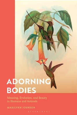 Adorning Bodies: Meaning, Evolution, and Beauty in Humans and Animals by Johnson, Marilynn