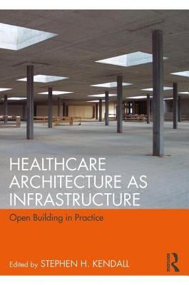 Healthcare Architecture as Infrastructure: Open Building in Practice by Kendall, Stephen H.