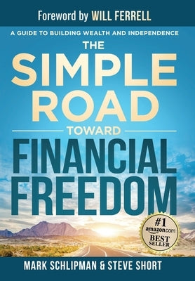 The Simple Road Toward Financial Freedom: A Guide to Building Wealth and Independence by Schlipman, Mark