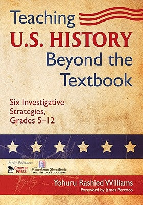 Teaching U.S. History Beyond the Textbook: Six Investigative Strategies, Grades 5-12 by Williams, Yohuru Rashied