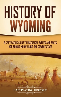 History of Wyoming: A Captivating Guide to Historical Events and Facts You Should Know About the Cowboy State by History, Captivating