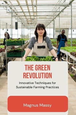 The Green Revolution: Innovative Techniques for Sustainable Farming Practices by Massy, Magnus