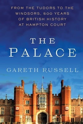 The Palace: From the Tudors to the Windsors, 500 Years of British History at Hampton Court by Russell, Gareth