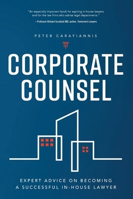 Corporate Counsel: Expert Advice on Becoming a Successful In-House Lawyer by Carayiannis, Peter