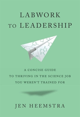Labwork to Leadership: A Concise Guide to Thriving in the Science Job You Weren't Trained for by Heemstra, Jen