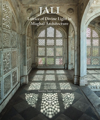 Jali: Lattice of Divine Light in Mughal Architecture by Haidar, Navina Najat