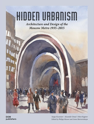 Hidden Urbanism: Architecture and Design of the Moscow Metro 1935-2015 by Kuznetsov, Sergey