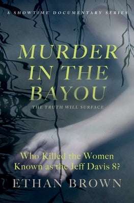 Murder in the Bayou: Who Killed the Women Known as the Jeff Davis 8? by Brown, Ethan