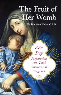 The Fruit of Her Womb: 33-Day Preparation for Total Consecration to Jesus by Hicks Osb, Boniface