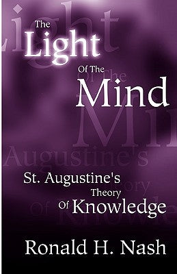 The Light of the Mind: St. Augustine's Theory of Knowledge by Nash, Ronald H.