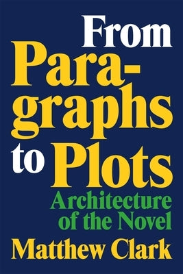 From Paragraphs to Plots: Architecture of the Novel by Clark, Matthew