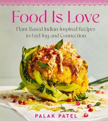 Food Is Love: Plant-Based Indian-Inspired Recipes to Feel Joy and Connection by Patel, Palak